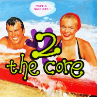 2 THE CORE - Have A Nice Day..