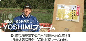 ＥＭ菌栽培の無農薬玄米『福運米』を生産する福島県矢吹町の「YOSHIMIファーム」さん。