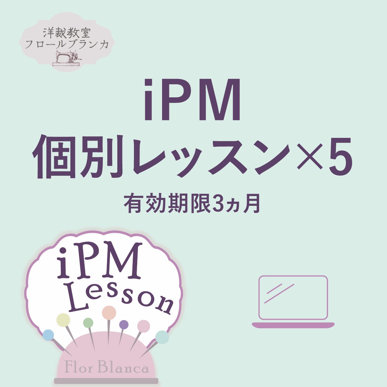 iPM 個別レッスン　5回セット　Zoomオンライン - パターン＆ソーイングショップ Flor Blanca