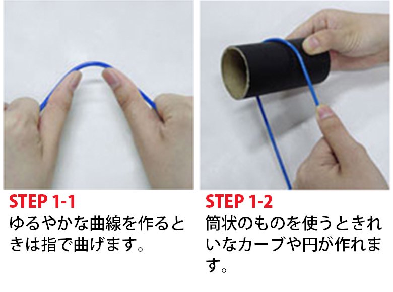 STEP 1-1 ゆるやかな曲線を作るときは指で曲げます。 STEP 1-2 筒状のものを使うときれいなカーブや円が作れます。