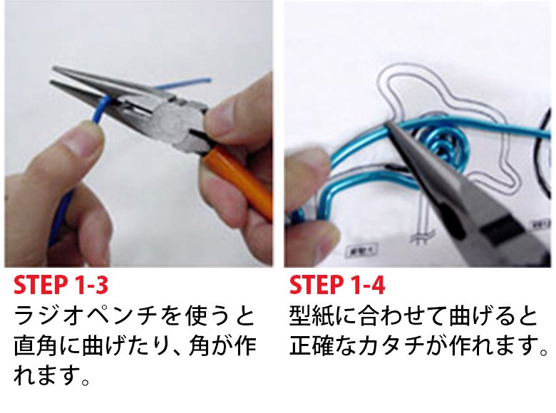 STEP 1-3 ラジオペンチを使うと直角に曲げたり、角が作れます。 STEP 1-4 型紙に合わせて曲げると、正確なカタチが作れます。
