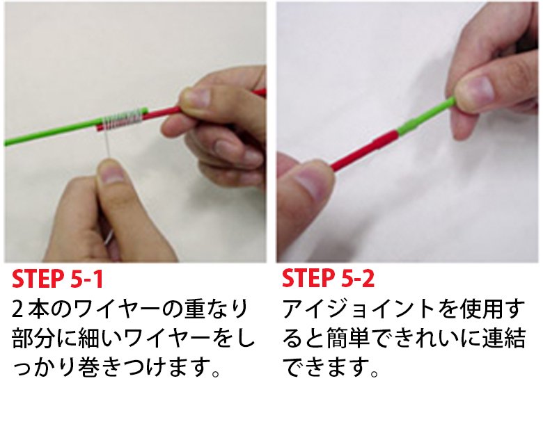 STEP 5-1 2本のワイヤーの重なり部分に細いワイヤーをしっかり巻きつけます。 STEP 5-2 アイジョイントを使用すると簡単できれいに連結できます。