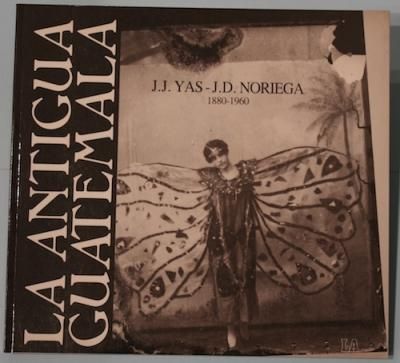 LA ANTIGUA GUATEMALA  J.J.YAS-J.D.NORIEGA  1880-1960